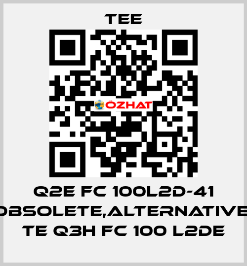 Q2E FC 100L2D-41 obsolete,alternative  TE Q3H FC 100 L2DE TEE